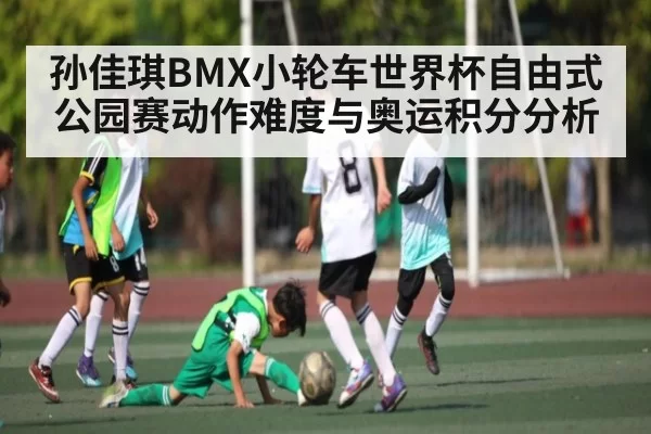 孙佳琪BMX小轮车世界杯自由式公园赛动作难度与奥运积分分析 | CSGO